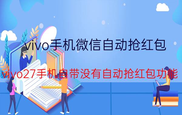 vivo手机微信自动抢红包 vivo27手机自带没有自动抢红包功能？